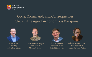 Event poster for Code, Command, and Consequences: Ethics in the Age of Autonomous Weapons, recorded on November 18, 2025, at Santa Clara University. Features photos of moderator Brian Green, and panelists: LTC David von Bargen Tim Henderson, and Julie Carpenter, Ph.D.