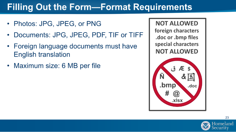 USCIS Upload Requirements Visual. File size 6-8 MB. Formats: JPG, JPEG, PDF, TIF or TIFF. Compression formats: non-lossy. Resolution: 300 DPI. No images containing text.